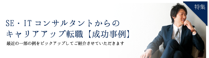 特集 SE・ITコンサルタントからのキャリアアップ転職【成功事例】