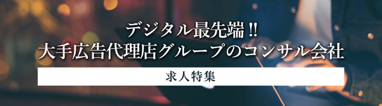 デジタル最先端!!大手広告代理店グループのコンサルティング会社 求人特集!!