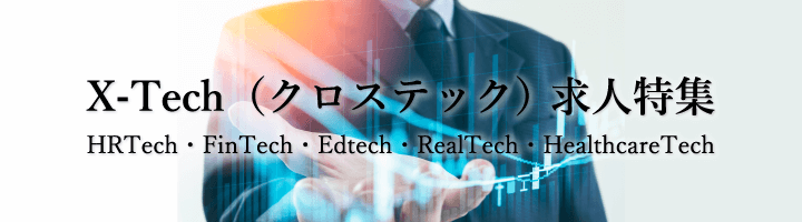X-Tech（クロステック） HRTech・FinTech・Edtech・RealTech・HealthcareTech 求人特集！