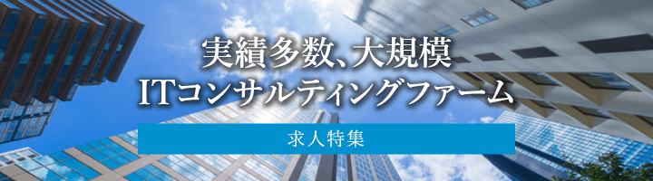 実績多数、大規模ITコンサルティングファーム求人特集！